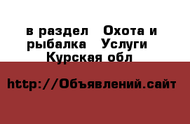  в раздел : Охота и рыбалка » Услуги . Курская обл.